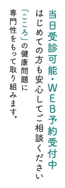 当日受診可能・WEB予約受付中　はじめての方も安心してご相談ください　「こころ」の健康問題に専門性をもって取り組みます。